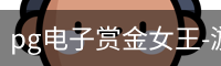 pg电子赏金女王-游戏官方网站